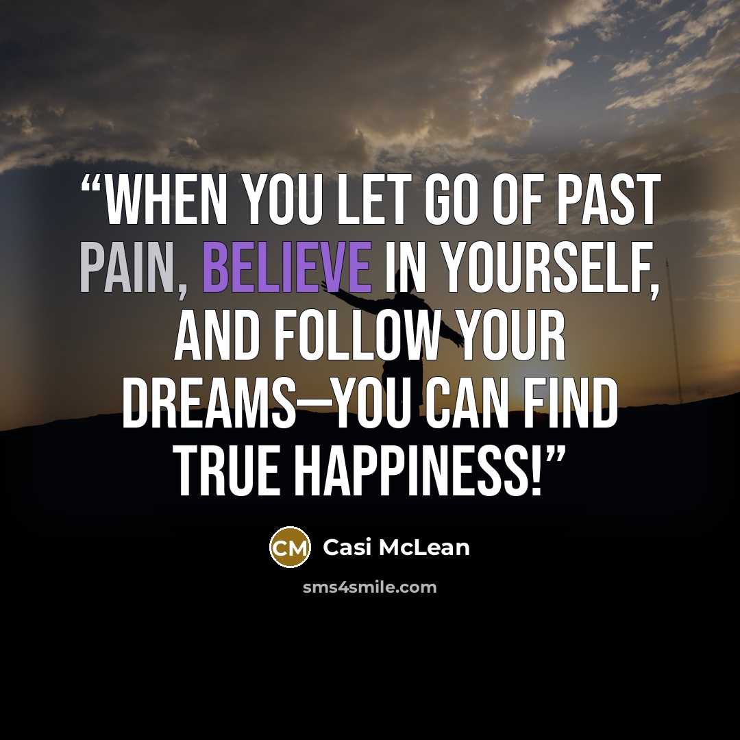 “When you let go of past pain, believe in yourself, and follow your dreams—you can find true happiness!” quote by Casi McLean