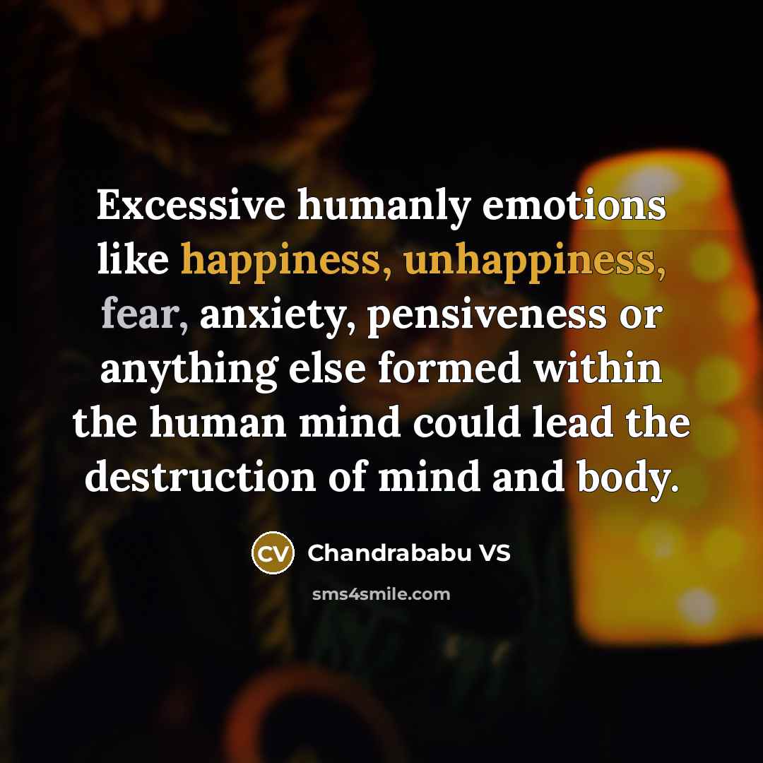 “Excessive humanly emotions like happiness, unhappiness, fear, anxiety, pensiveness or anything else formed within the human mind could lead the destruction of mind and body.” quote by Chandrababu VS