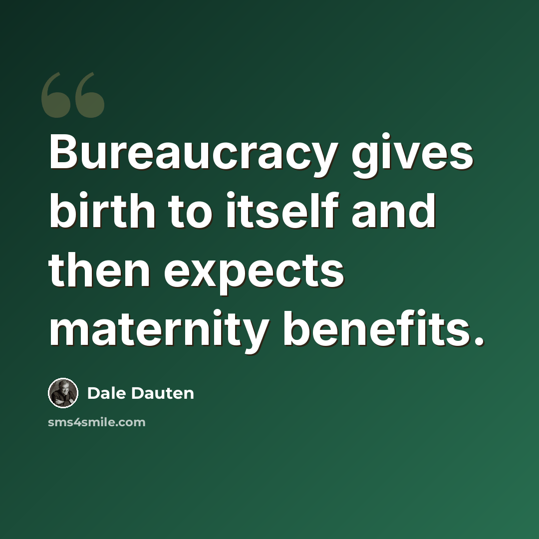 “Bureaucracy gives birth to itself and then expects maternity benefits.” quote by Dale Dauten