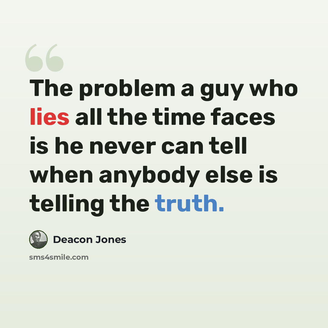 “The problem a guy who lies all the time faces is he never can tell when anybody else is telling the truth.” quote by Deacon Jones