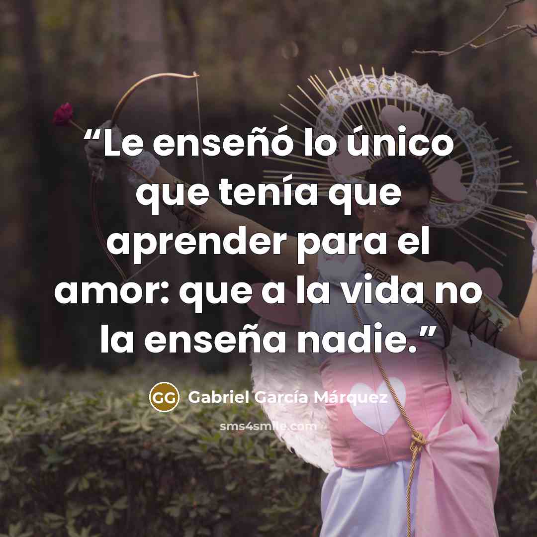 “Le enseñó lo único que tenía que aprender para el amor: que a la vida no la enseña nadie.” quote by Gabriel García Márquez