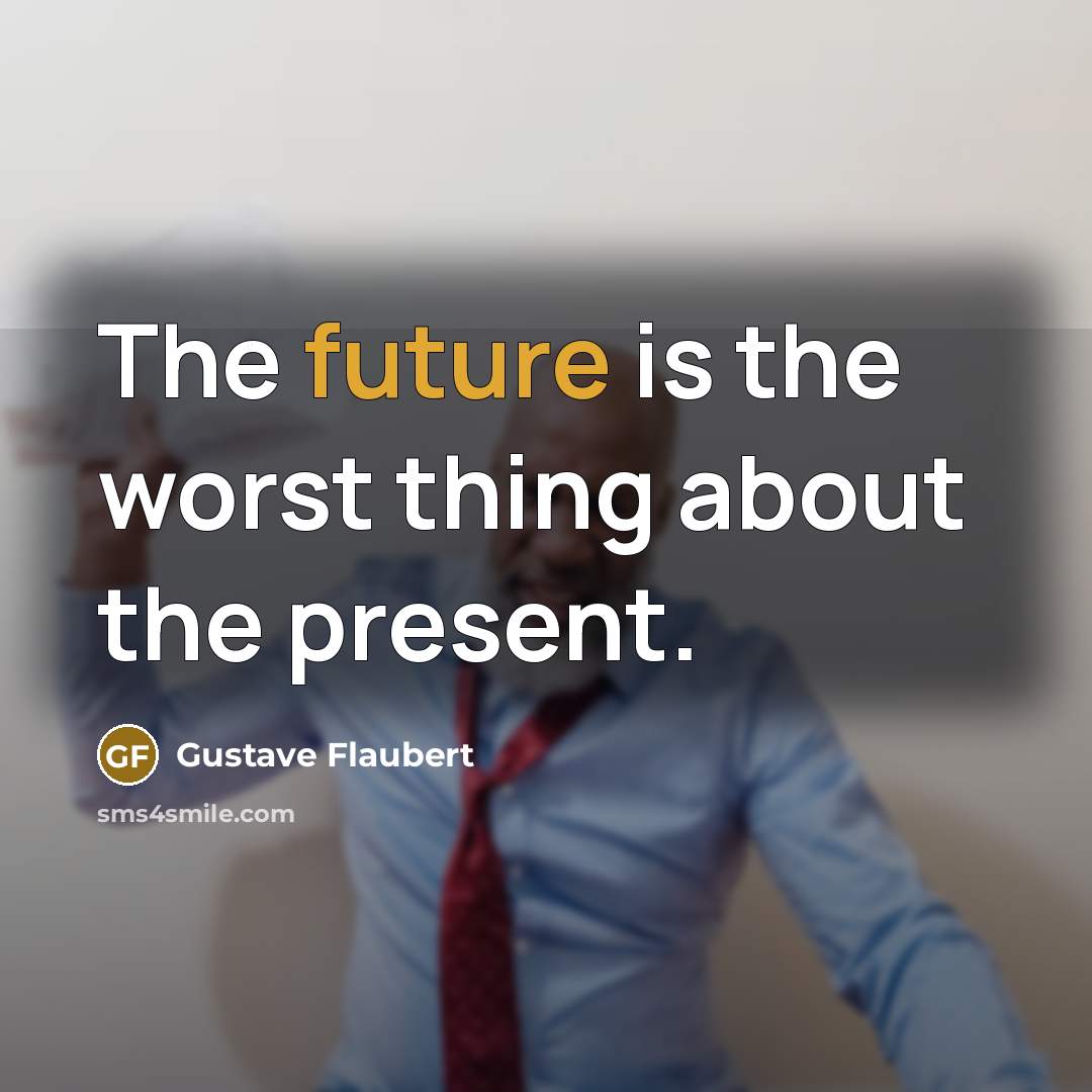 “The future is the worst thing about the present.” quote by Gustave Flaubert