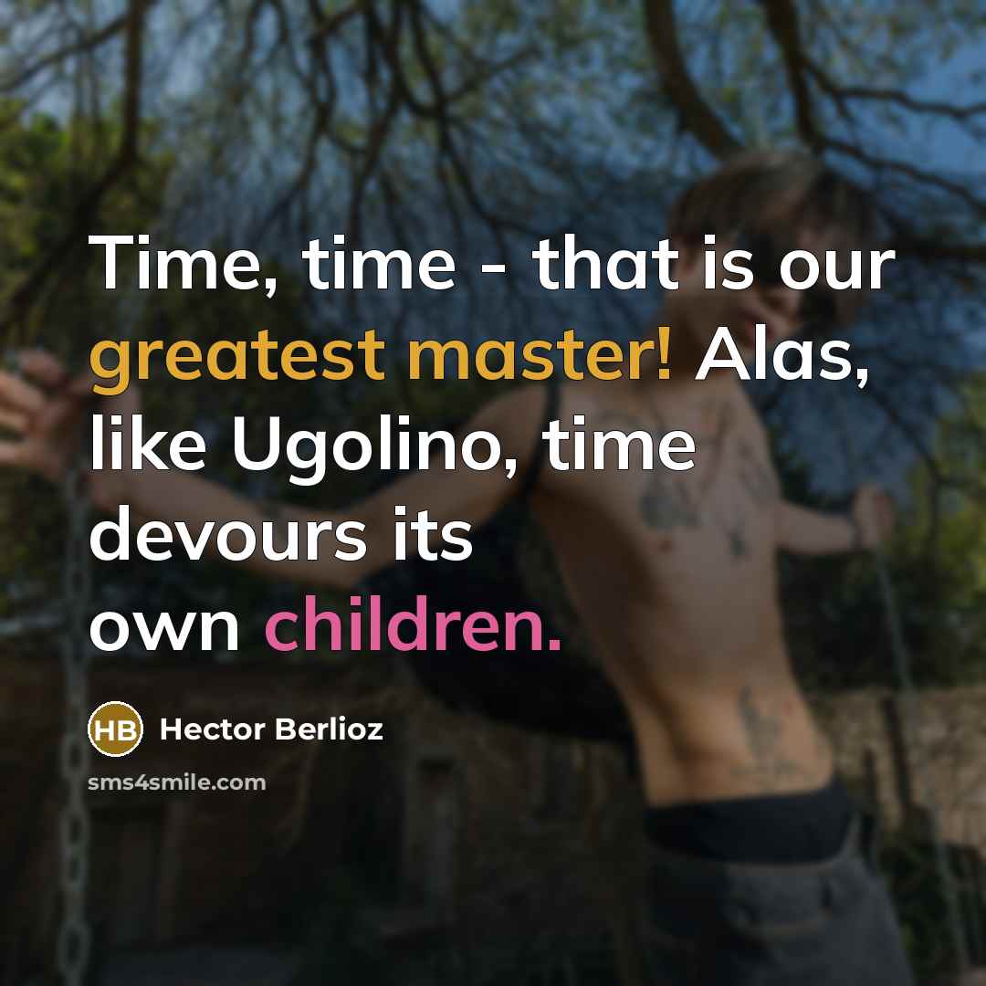 “Time, time - that is our greatest master! Alas, like Ugolino, time devours its own children.” quote by Hector Berlioz