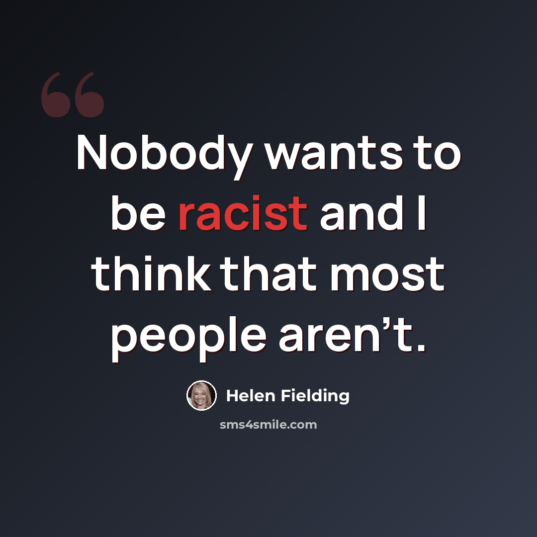 “Nobody wants to be racist and I think that most people aren't.” quote by Helen Fielding