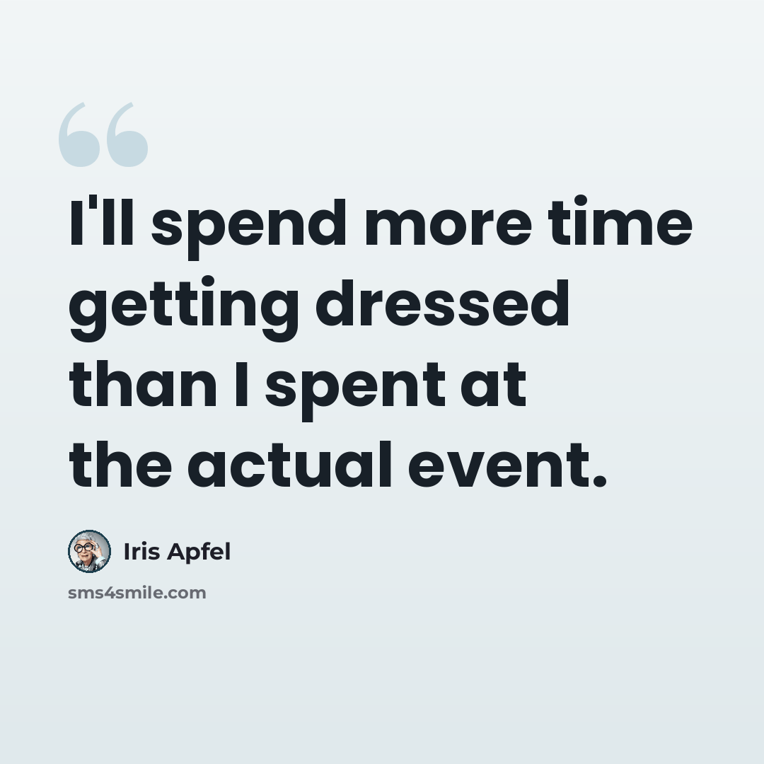 “I'll spend more time getting dressed than I spent at the actual event.” quote by Iris Apfel
