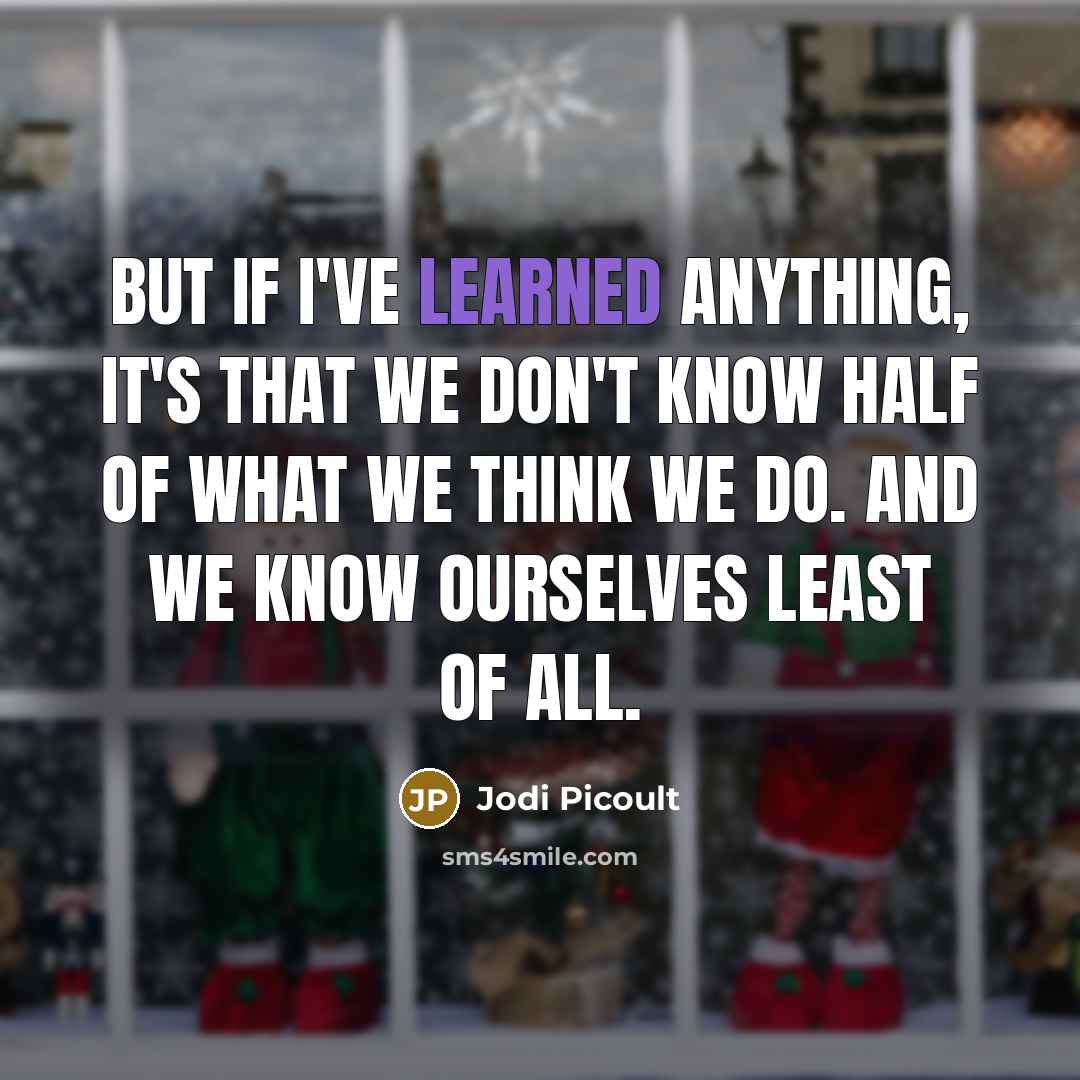“but if I've learned anything, it's that we don't know half of what we think we do. And we know ourselves least of all.” quote by Jodi Picoult
