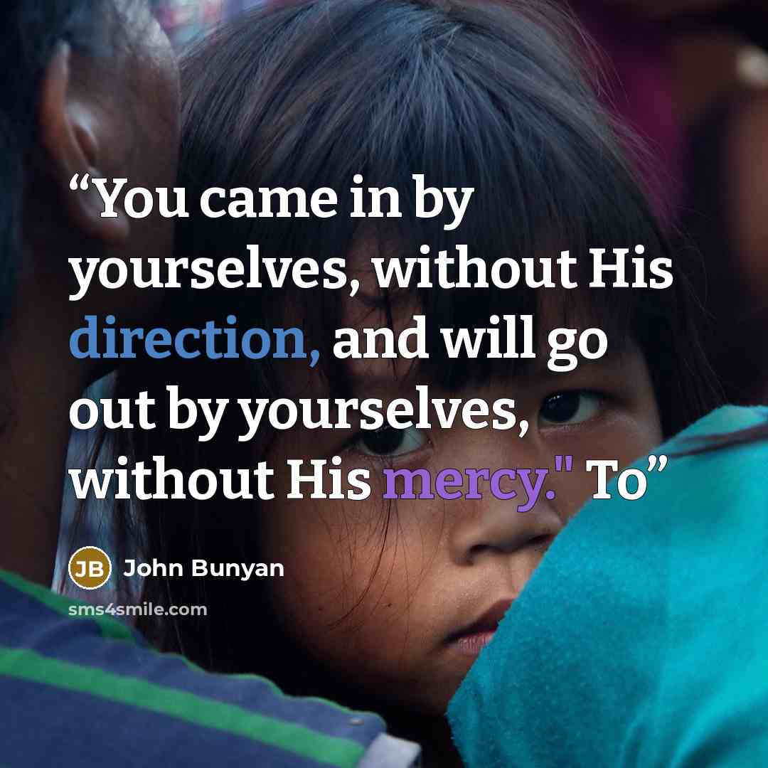 “You came in by yourselves, without His direction, and will go out by yourselves, without His mercy." To” quote by John Bunyan