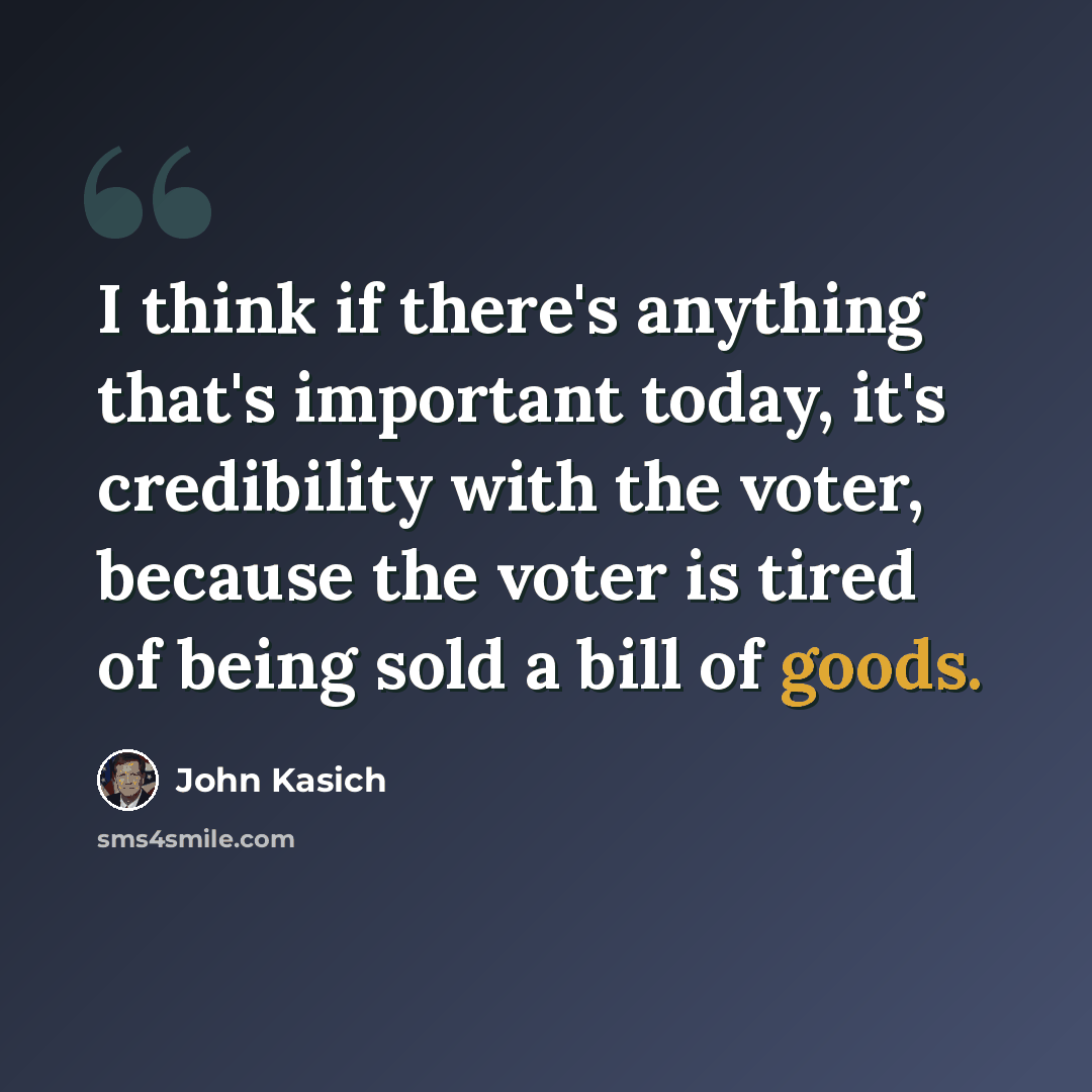 “I think if there's anything that's important today, it's credibility with the voter, because the voter is tired of being sold a bill of goods.” quote by John Kasich