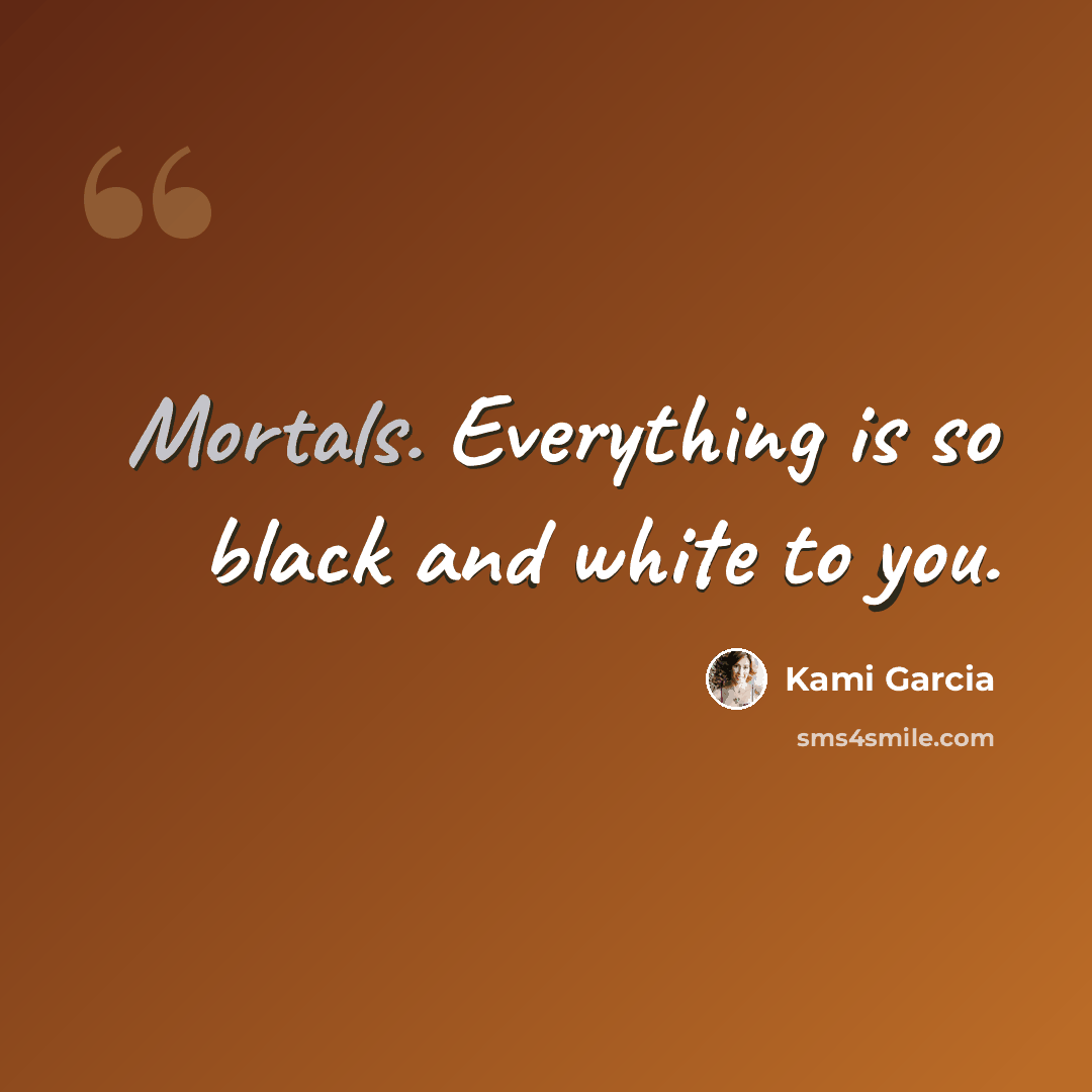 “Mortals. Everything is so black and white to you.” quote by Kami Garcia