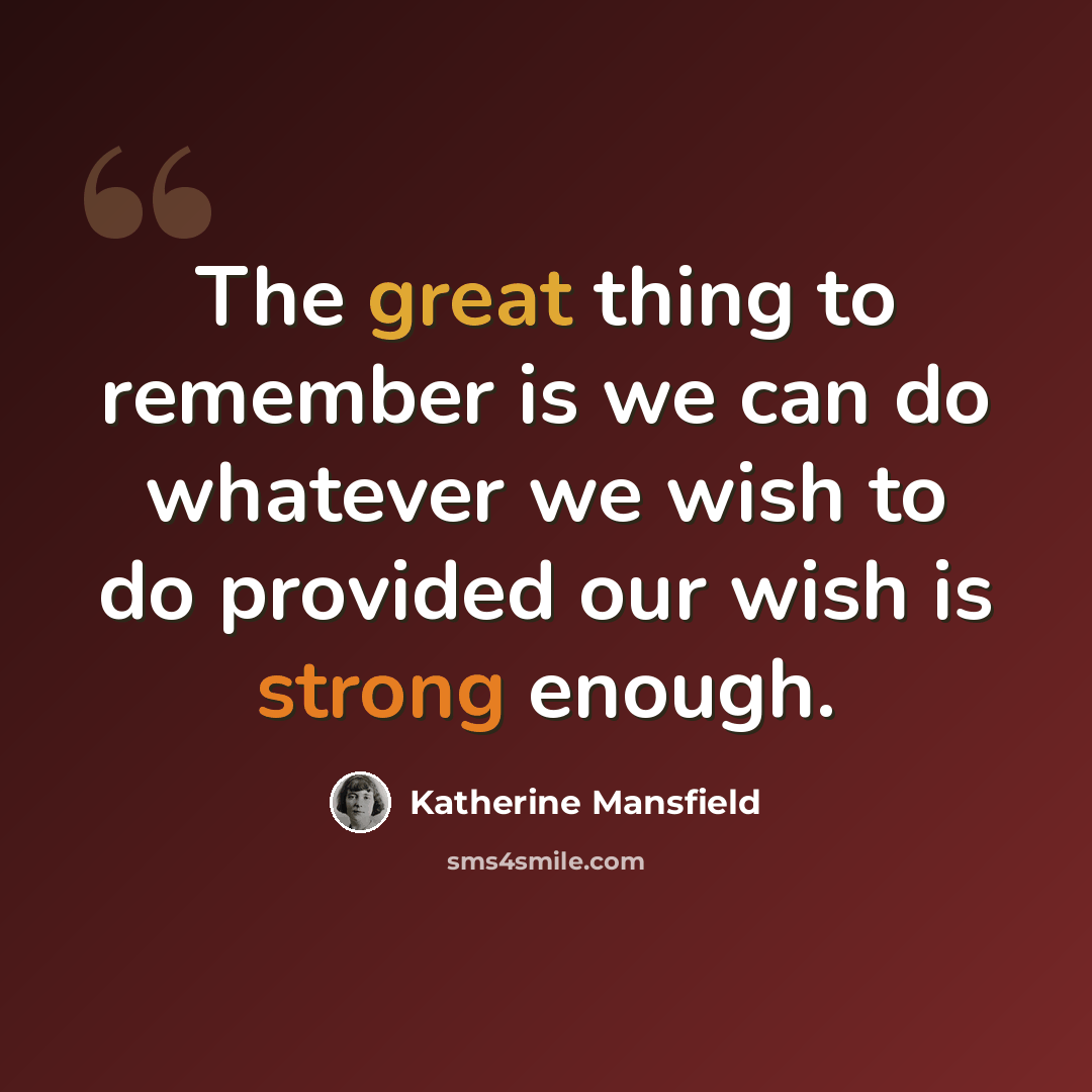 “The great thing to remember is we can do whatever we wish to do provided our wish is strong enough.” quote by Katherine Mansfield