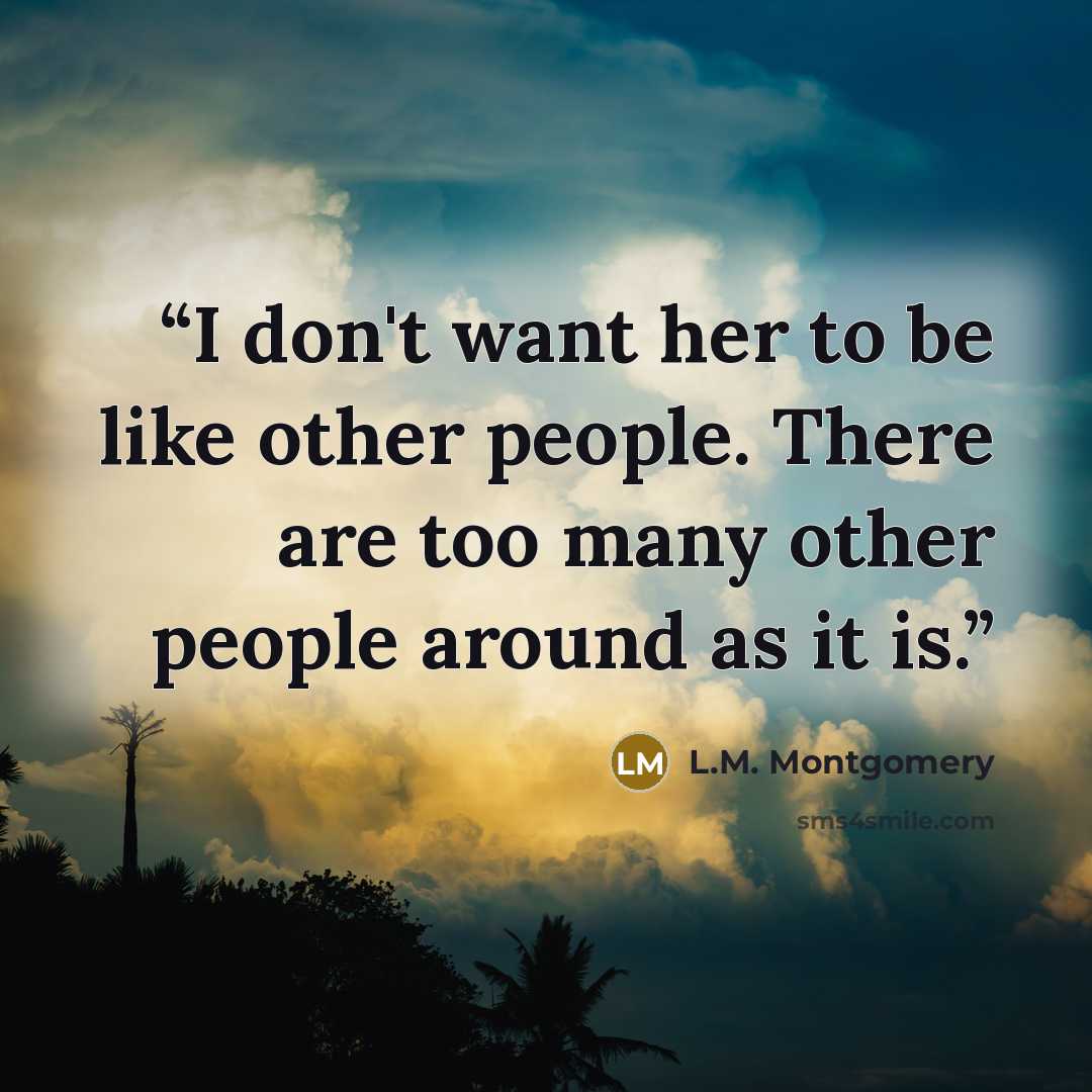 “I don't want her to be like other people. There are too many other people around as it is.” quote by L.M. Montgomery