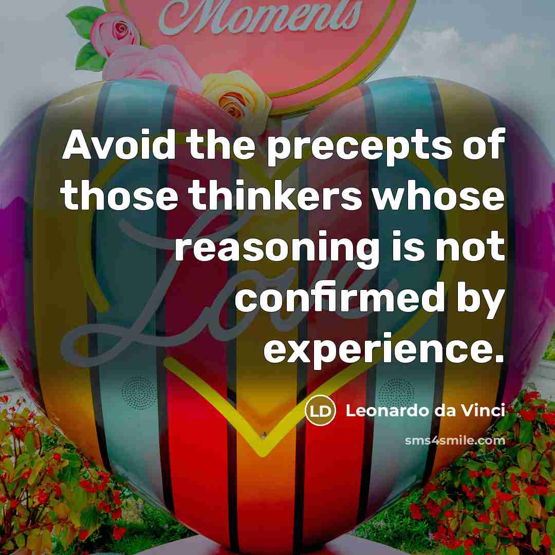 “Avoid the precepts of those thinkers whose reasoning is not confirmed by experience.” quote by Leonardo da Vinci