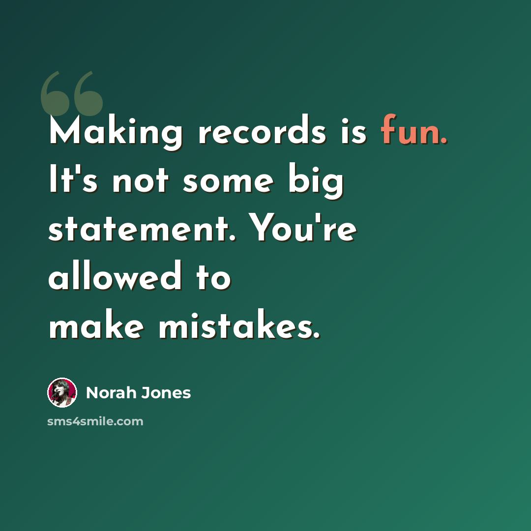 “Making records is fun. It's not some big statement. You're allowed to make mistakes.” quote by Norah Jones