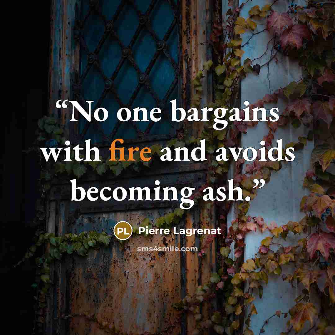 “No one bargains with fire and avoids becoming ash.” quote by pierre lagrenat