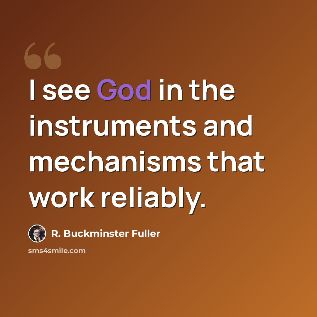 “I see God in the instruments and mechanisms that work reliably.” quote by R. Buckminster Fuller