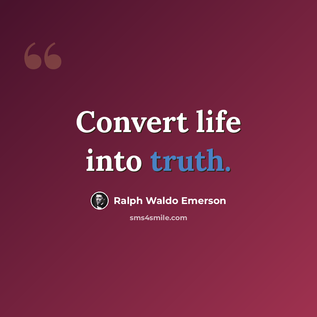 “Convert life into truth.” quote by Ralph Waldo Emerson