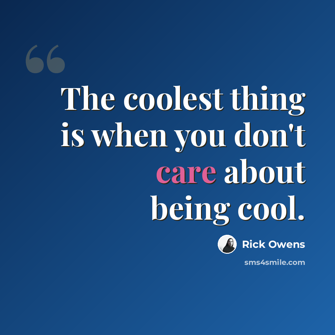 “The coolest thing is when you don't care about being cool.” quote by Rick Owens