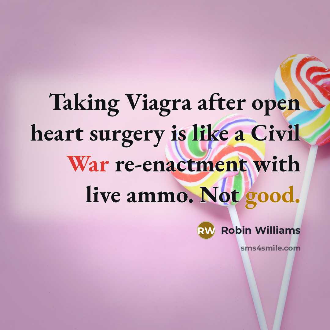 “Taking Viagra after open heart surgery is like a Civil War re-enactment with live ammo. Not good.” quote by Robin Williams