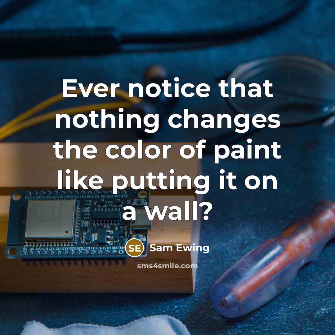 “Ever notice that nothing changes the color of paint like putting it on a wall?” quote by Sam Ewing