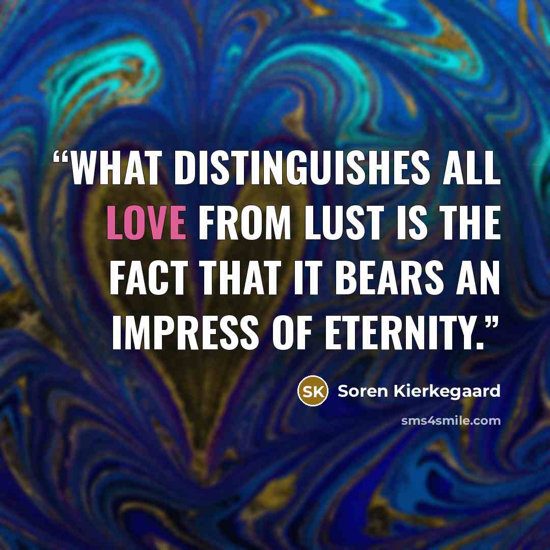 “What distinguishes all love from lust is the fact that it bears an impress of eternity.” quote by Soren Kierkegaard
