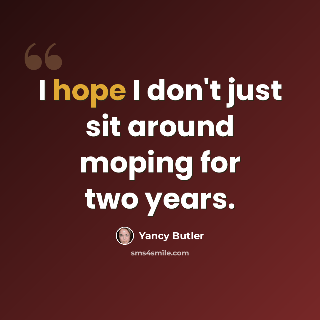 “I hope I don't just sit around moping for two years.” quote by Yancy Butler