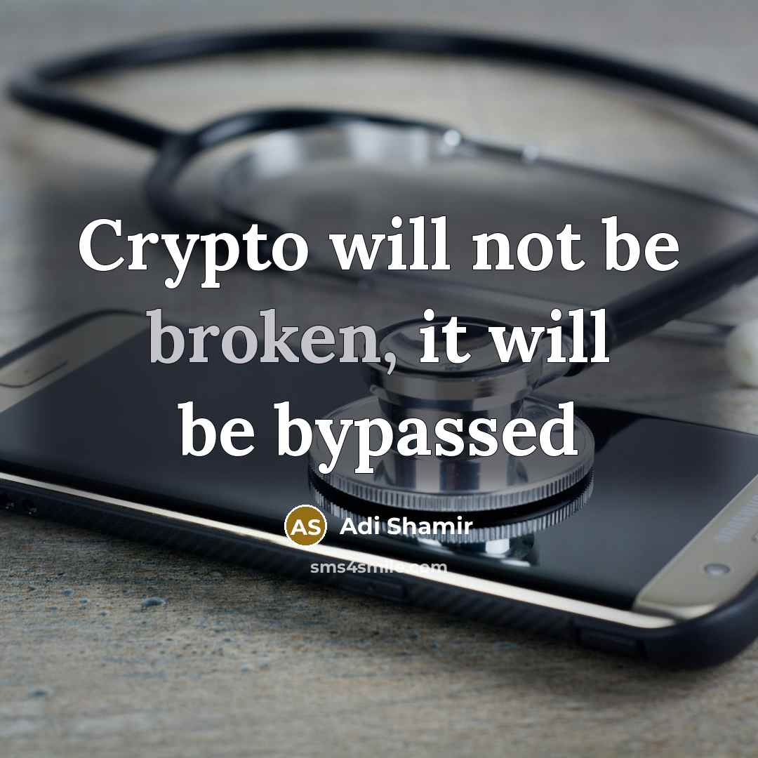 “Crypto will not be broken, it will be bypassed” quote by Adi Shamir