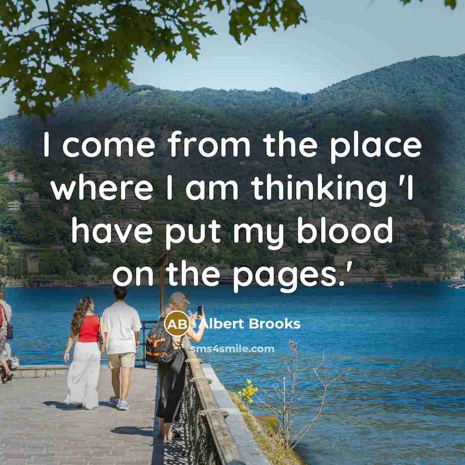 “I come from the place where I am thinking 'I have put my blood on the pages.'” quote by Albert Brooks