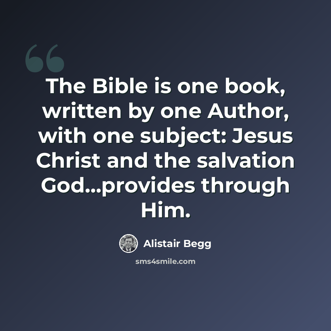 “The Bible is one book, written by one Author, with one subject: Jesus Christ and the salvation God...provides through Him.” quote by Alistair Begg