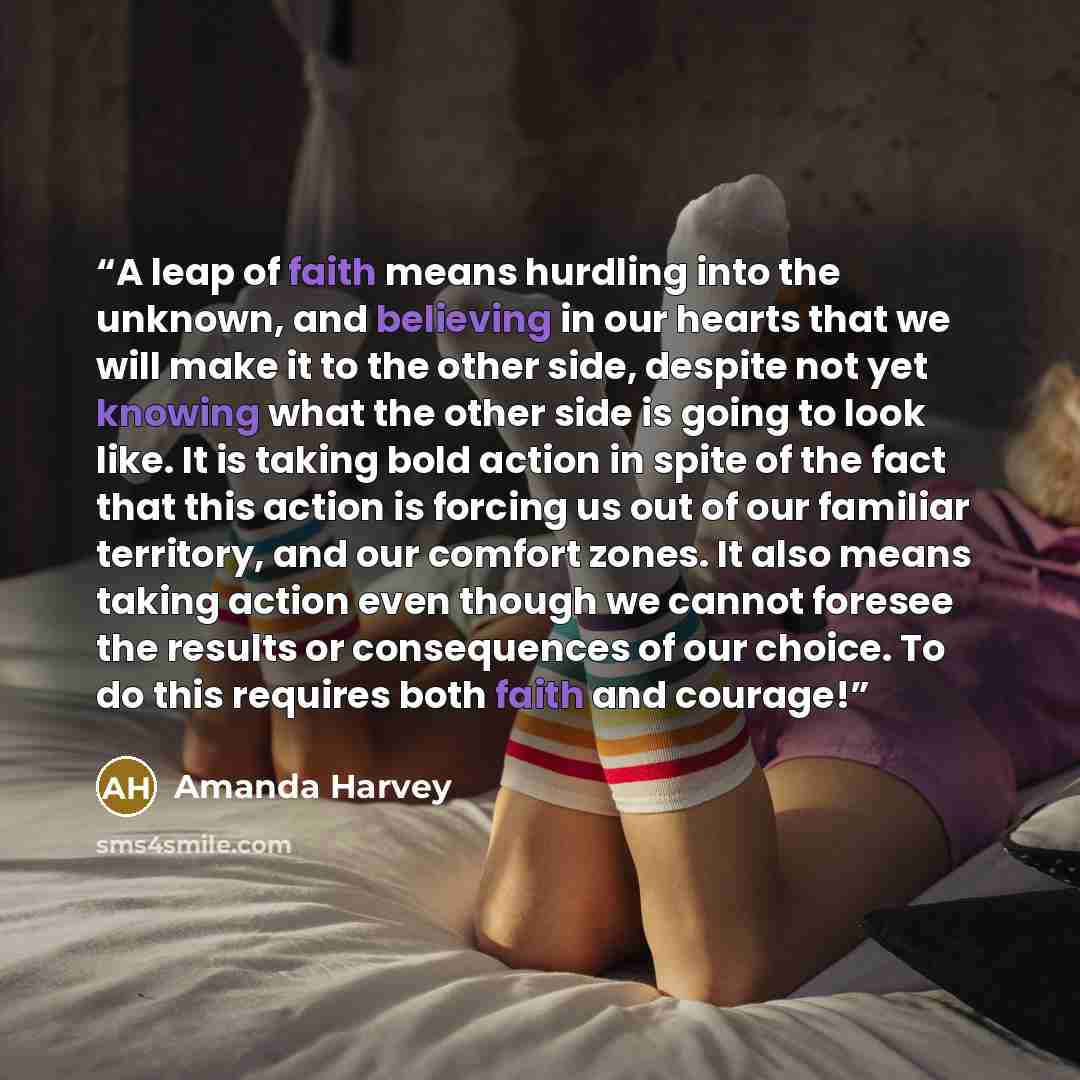 “A leap of faith means hurdling into the unknown, and believing in our hearts that we will make it to the other side, despite not yet knowing what the other side is going to look like. It is taking bold action in spite of the fact that this action is forcing us out of our familiar territory, and…” quote by Amanda Harvey