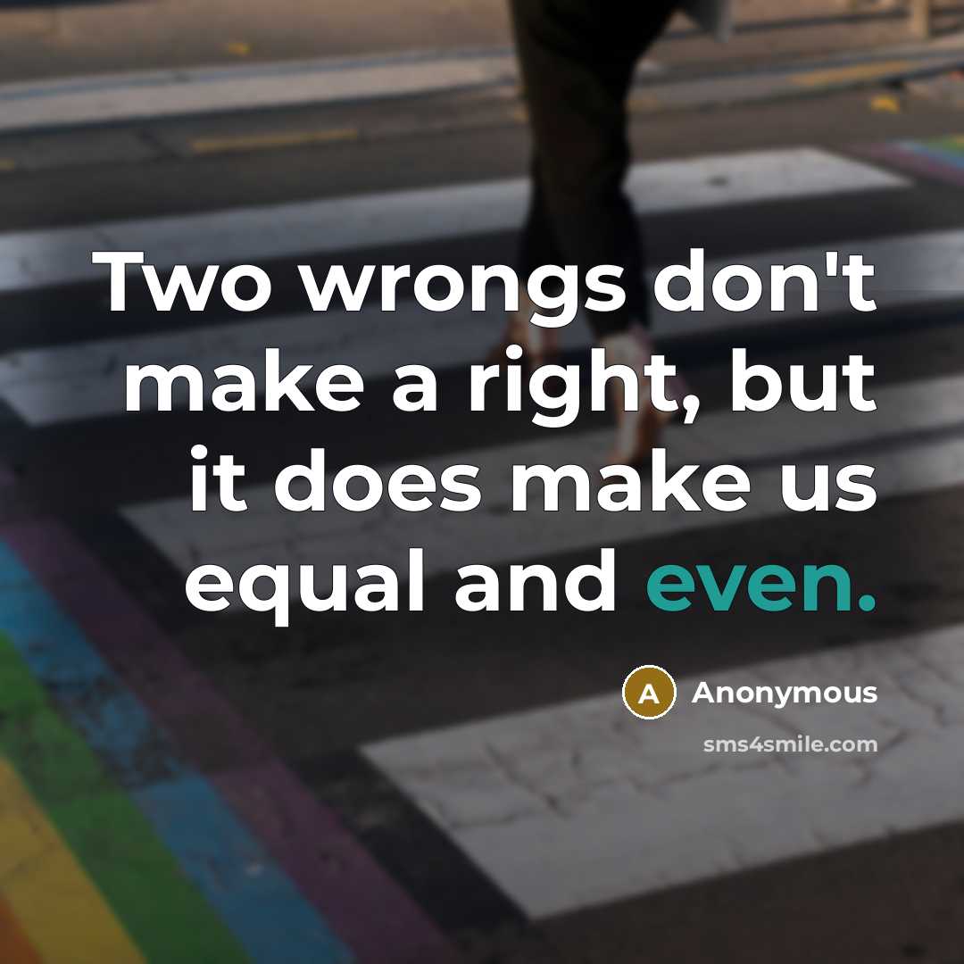 “Two wrongs don't make a right, but it does make us equal and even.” quote by Anonymous