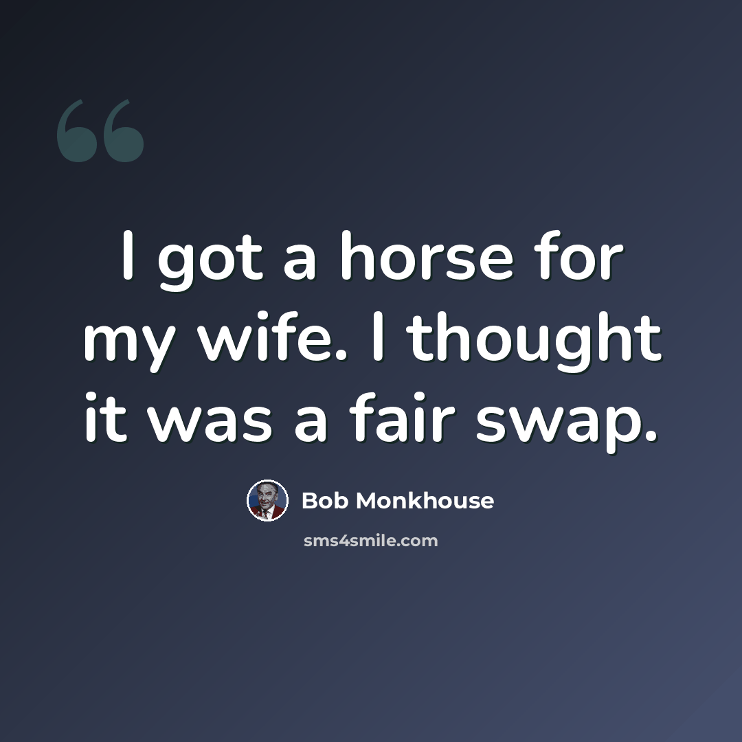 “I got a horse for my wife. I thought it was a fair swap.” quote by Bob Monkhouse