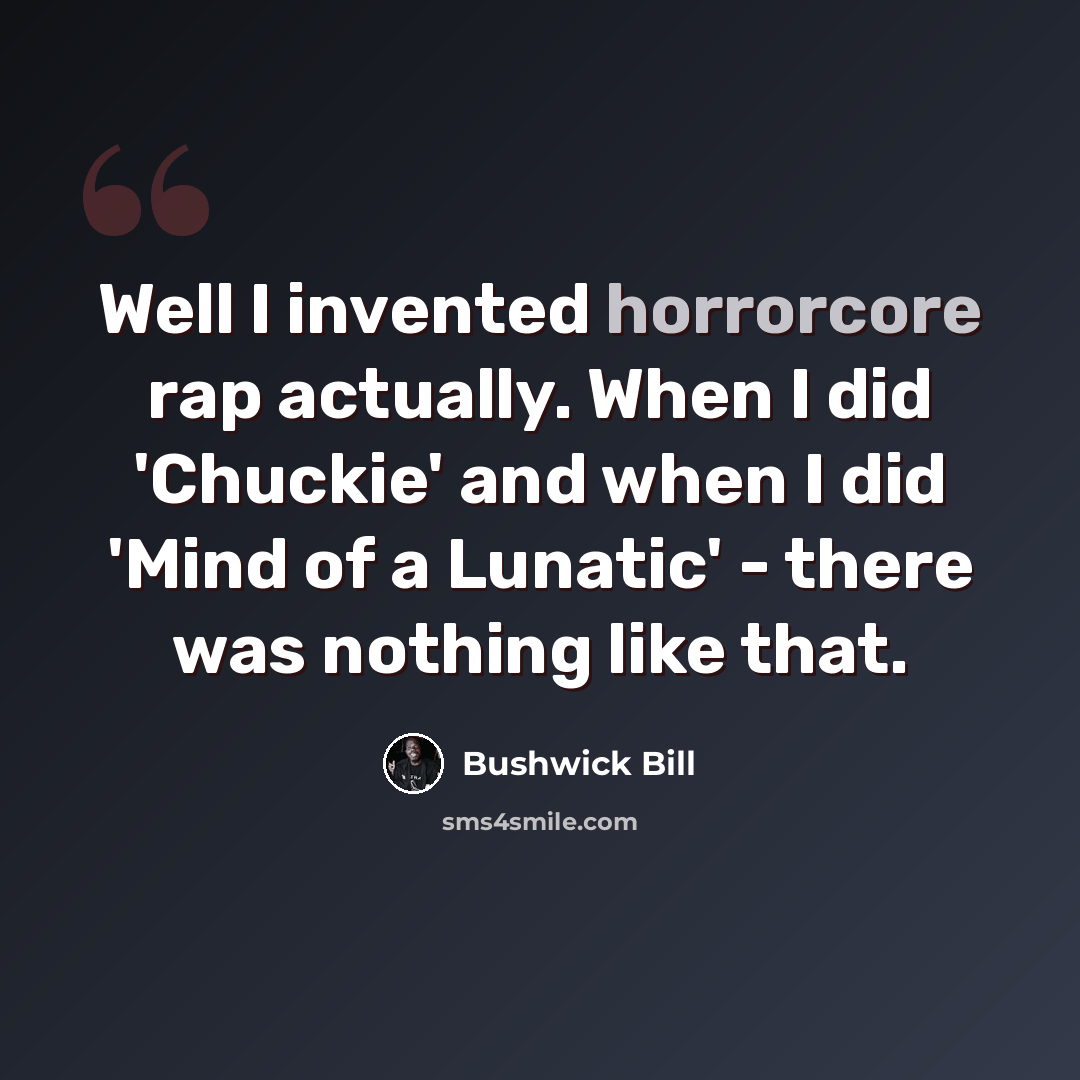 “Well I invented horrorcore rap actually. When I did 'Chuckie' and when I did 'Mind of a Lunatic' - there was nothing like that.” quote by Bushwick Bill