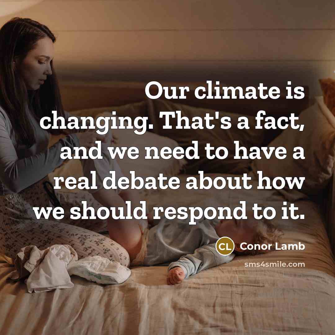 “Our climate is changing. That's a fact, and we need to have a real debate about how we should respond to it.” quote by Conor Lamb