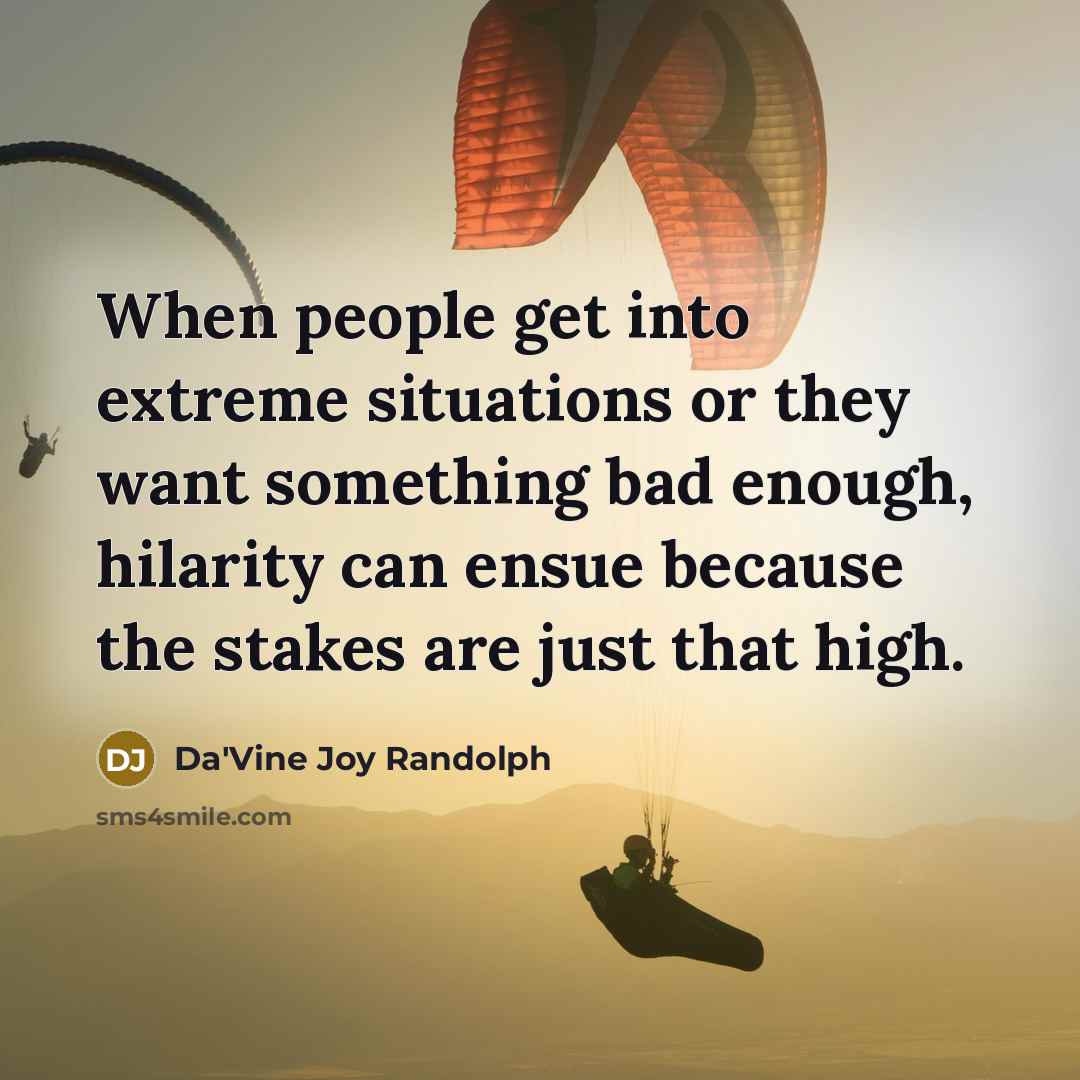 “When people get into extreme situations or they want something bad enough, hilarity can ensue because the stakes are just that high.” quote by Da'Vine Joy Randolph