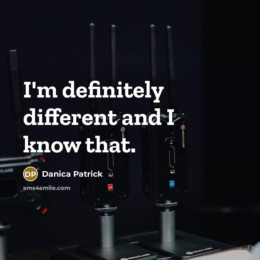 “I'm definitely different and I know that.” quote by Danica Patrick