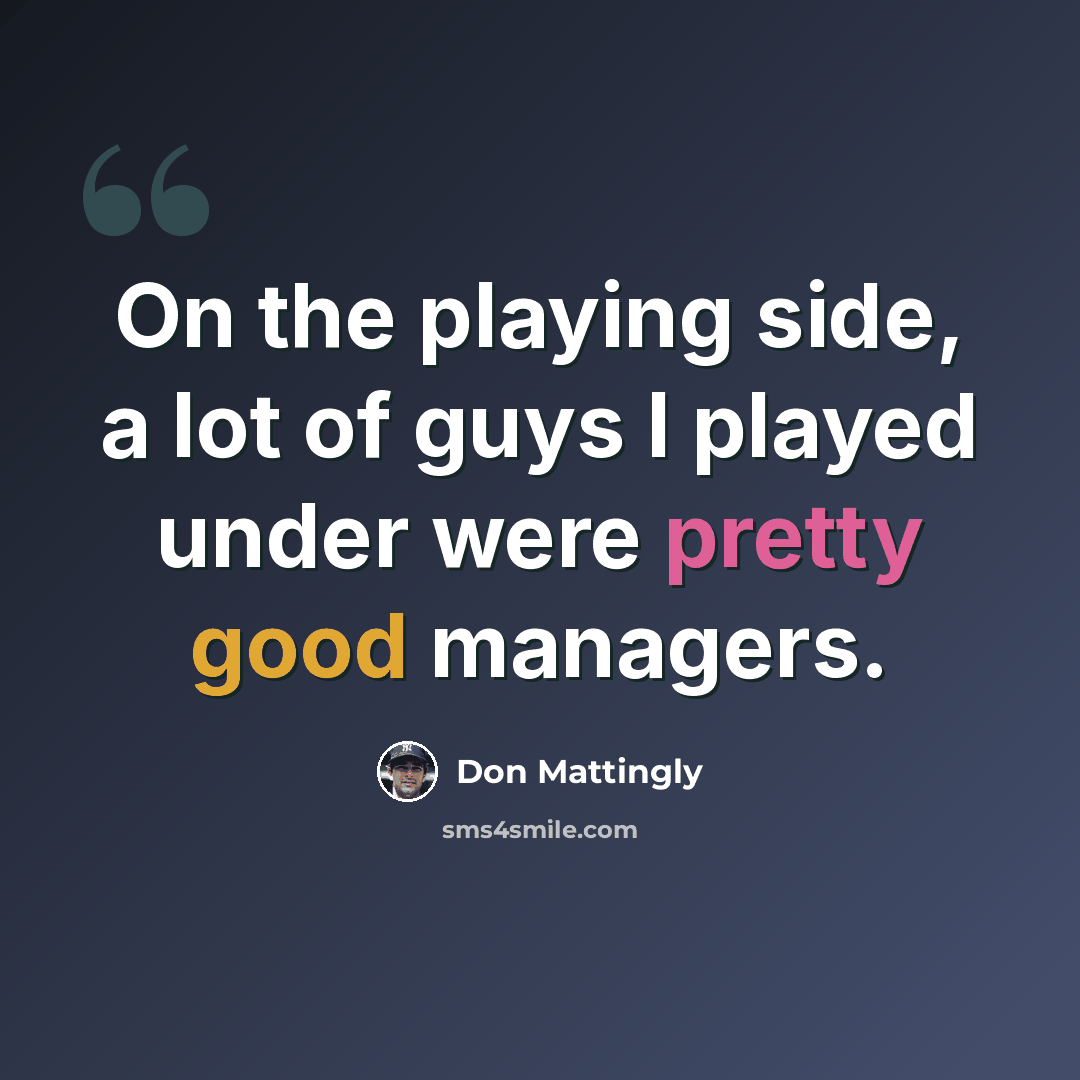 “On the playing side, a lot of guys I played under were pretty good managers.” quote by Don Mattingly