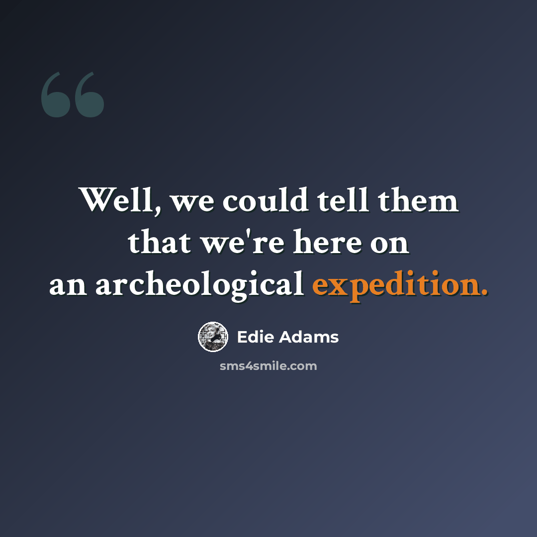 “Well, we could tell them that we're here on an archeological expedition.” quote by Edie Adams