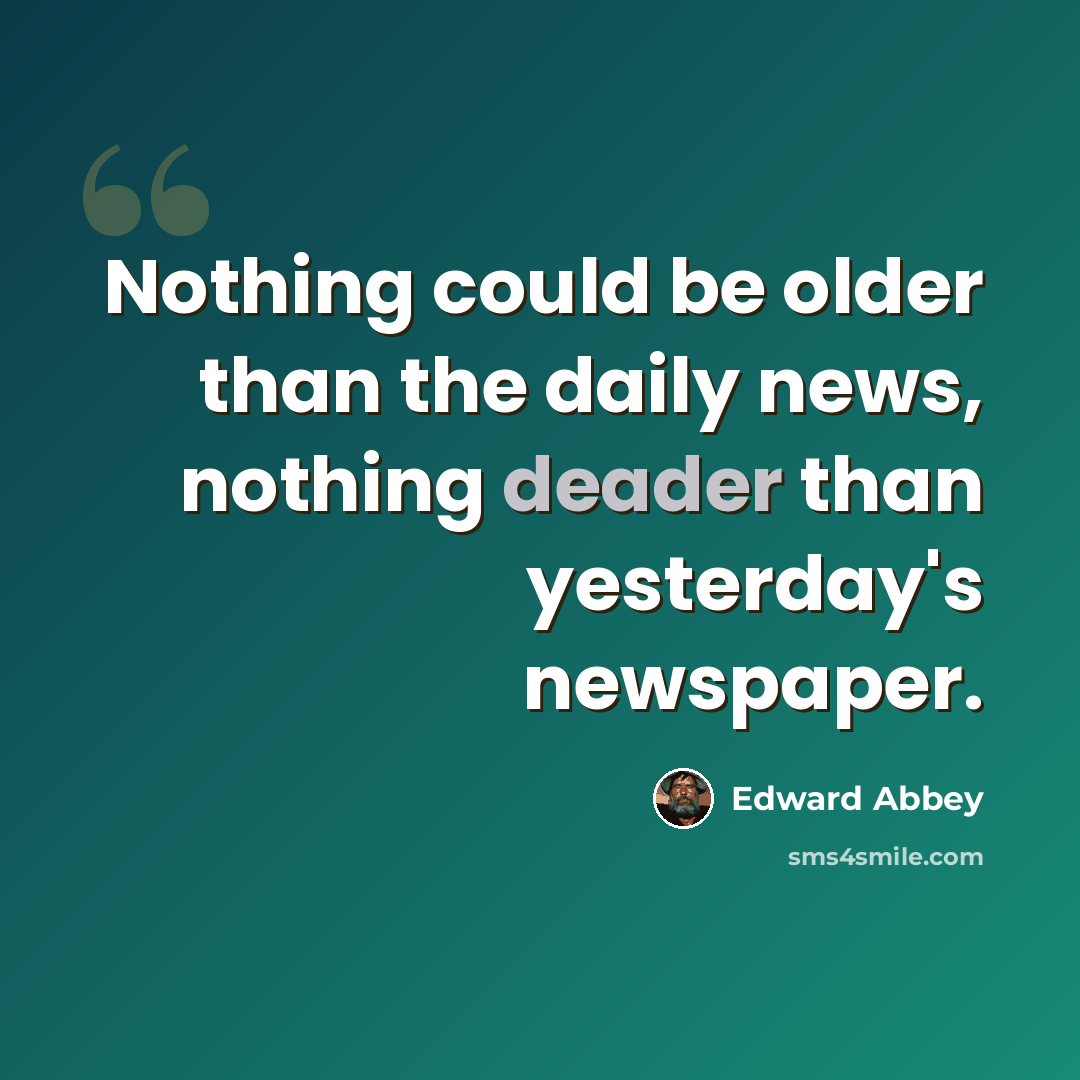 “Nothing could be older than the daily news, nothing deader than yesterday's newspaper.” quote by Edward Abbey
