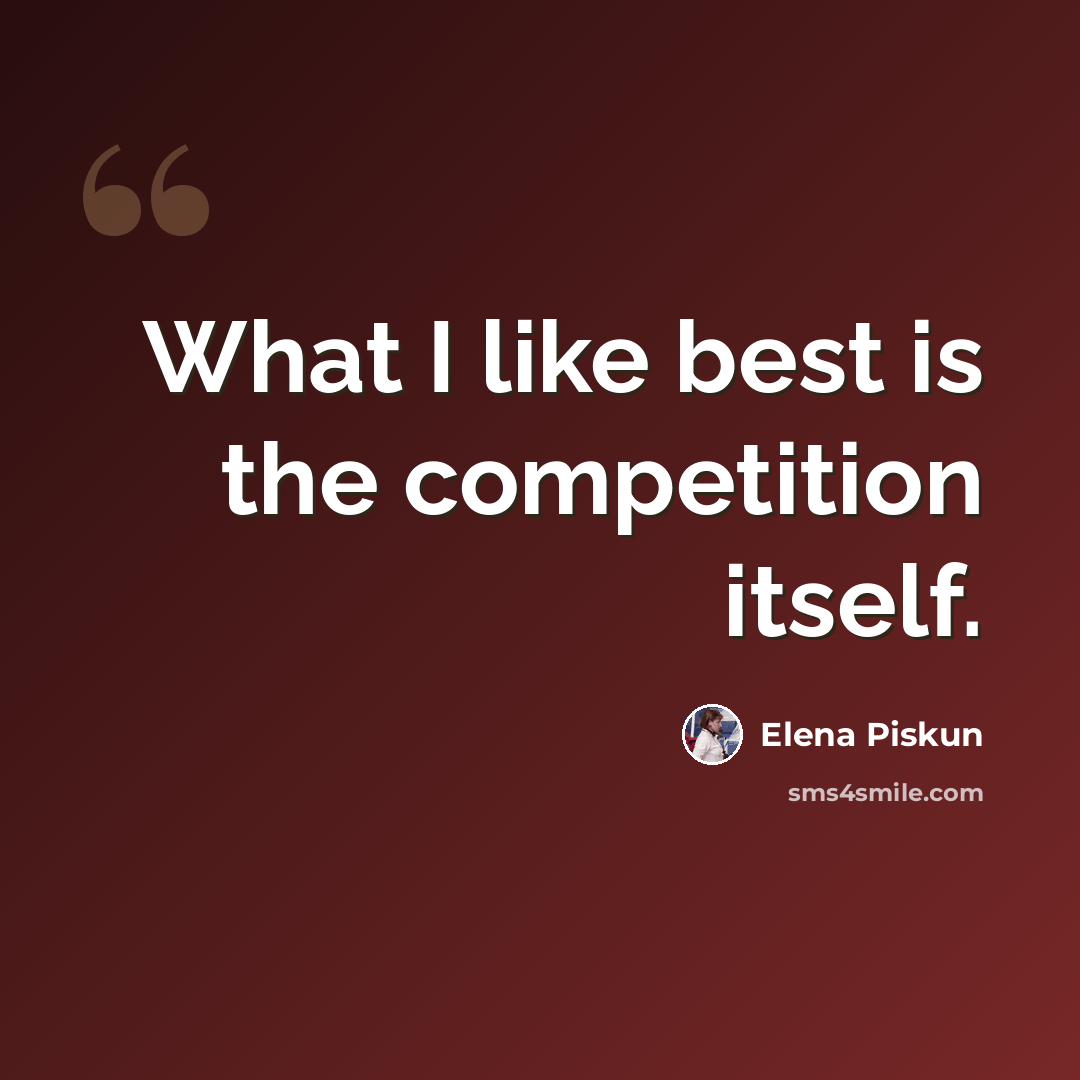 “What I like best is the competition itself.” quote by Elena Piskun