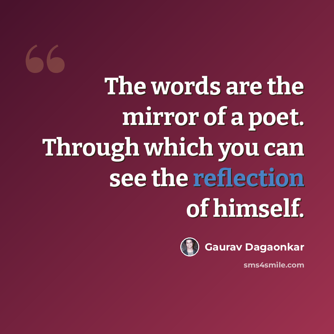 “The words are the mirror of a poet. Through which you can see the reflection of himself.” quote by Gaurav Dagaonkar