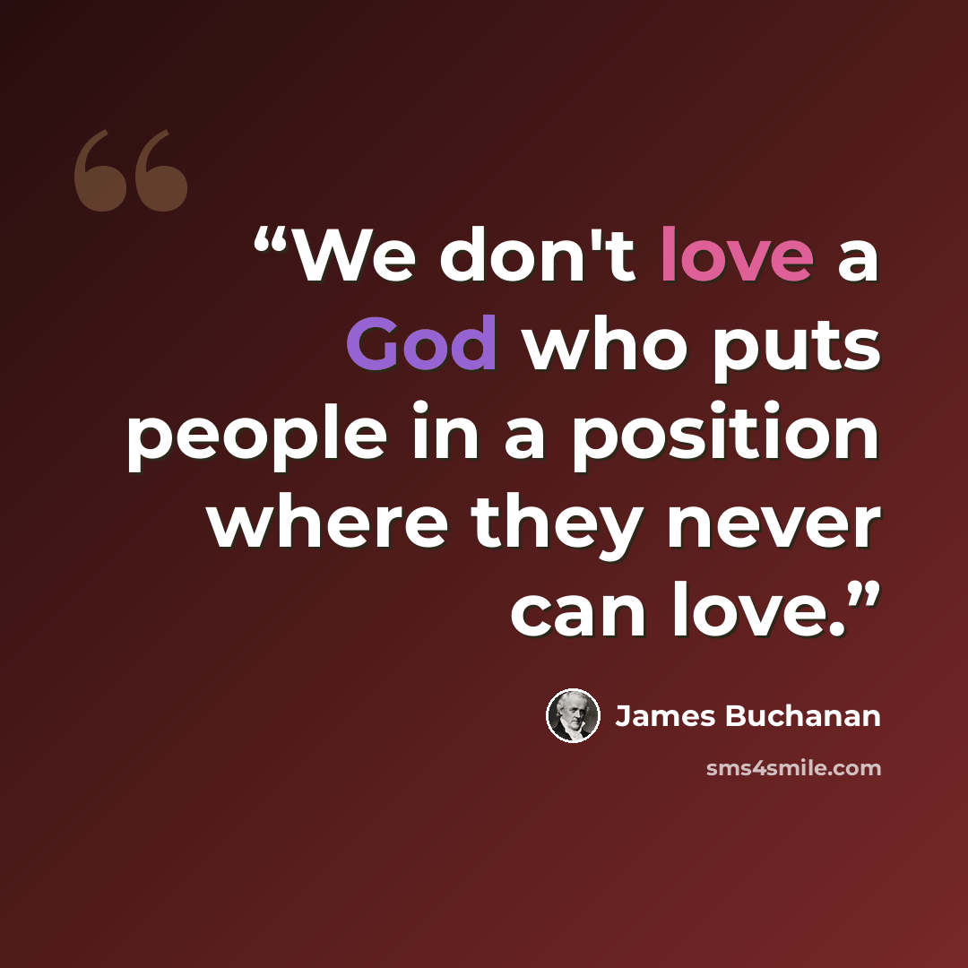 “We don't love a God who puts people in a position where they never can love.” quote by James Buchanan