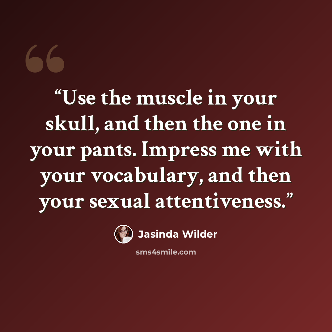“Use the muscle in your skull, and then the one in your pants. Impress me with your vocabulary, and then your sexual attentiveness.” quote by Jasinda Wilder