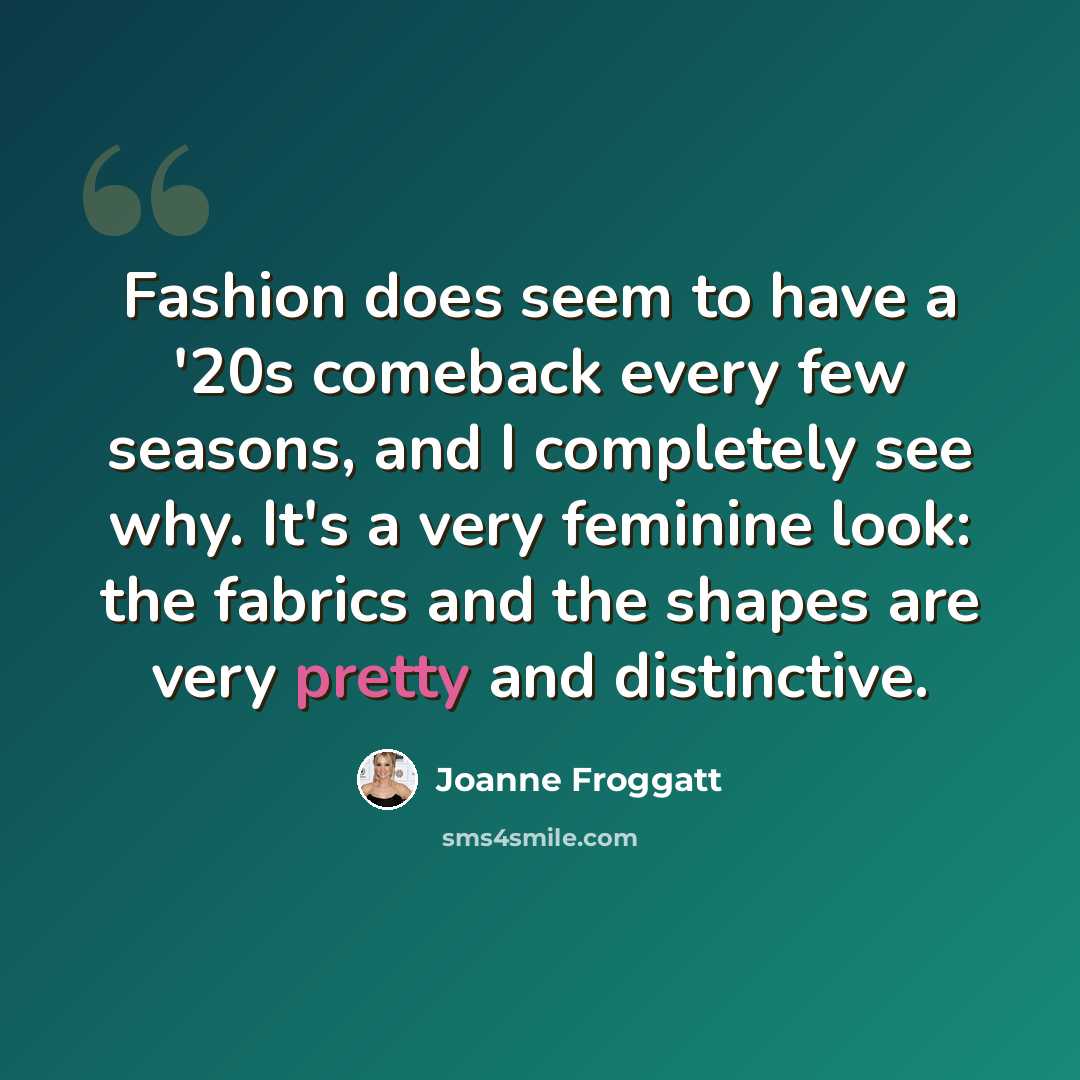 “Fashion does seem to have a '20s comeback every few seasons, and I completely see why. It's a very feminine look: the fabrics and the shapes are very pretty and distinctive.” quote by Joanne Froggatt