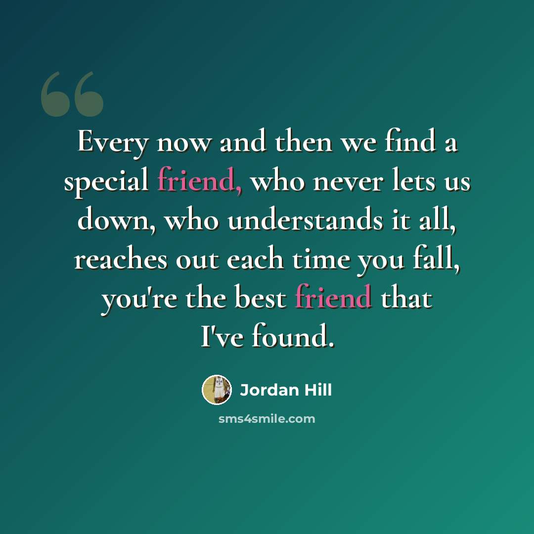 “Every now and then we find a special friend, who never lets us down, who understands it all, reaches out each time you fall, you're the best friend that I've found.” quote by Jordan Hill