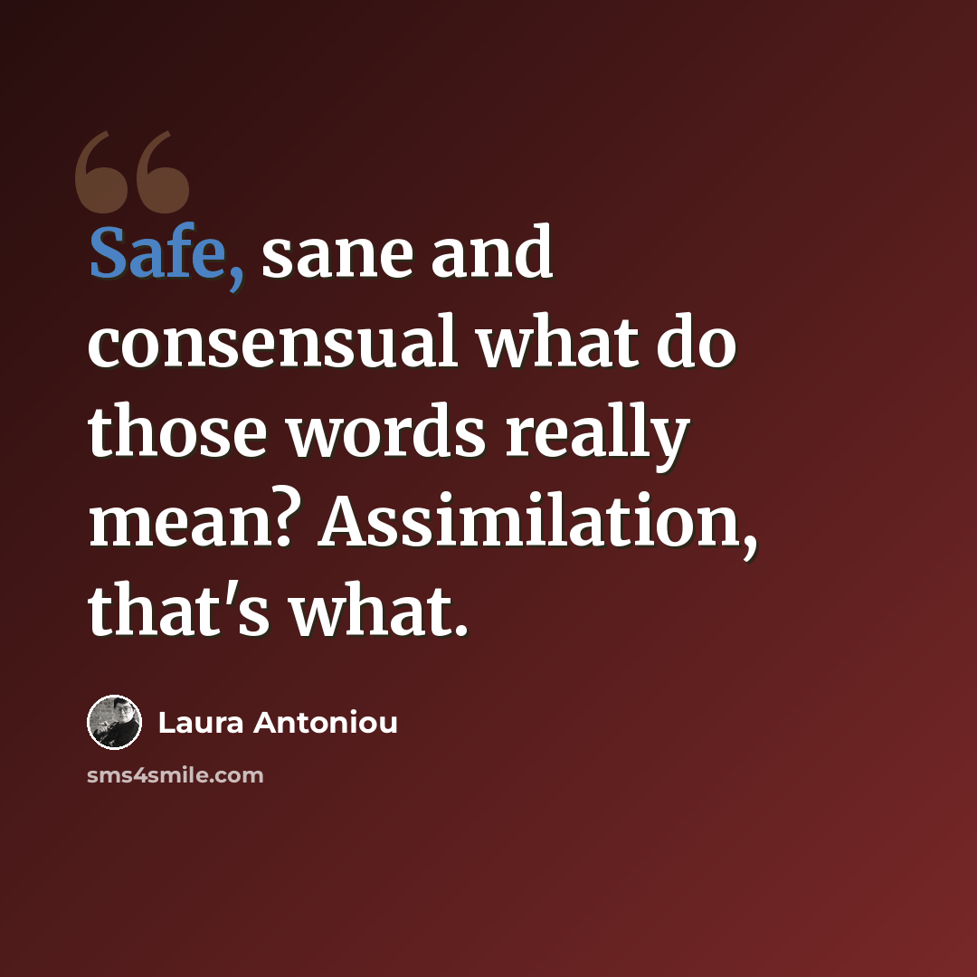“Safe, sane and consensual what do those words really mean? Assimilation, that's what.” quote by Laura Antoniou