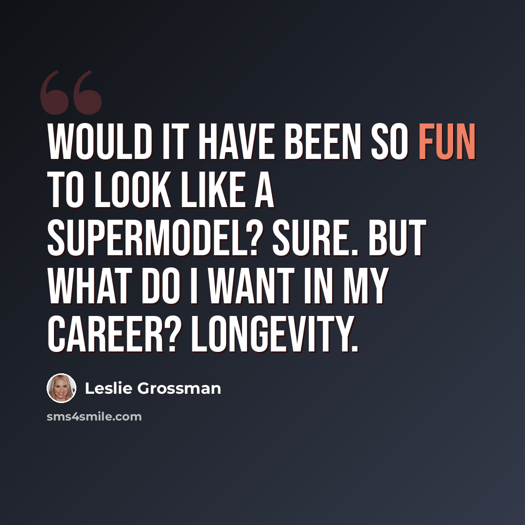 “Would it have been so fun to look like a supermodel? Sure. But what do I want in my career? Longevity.” quote by Leslie Grossman