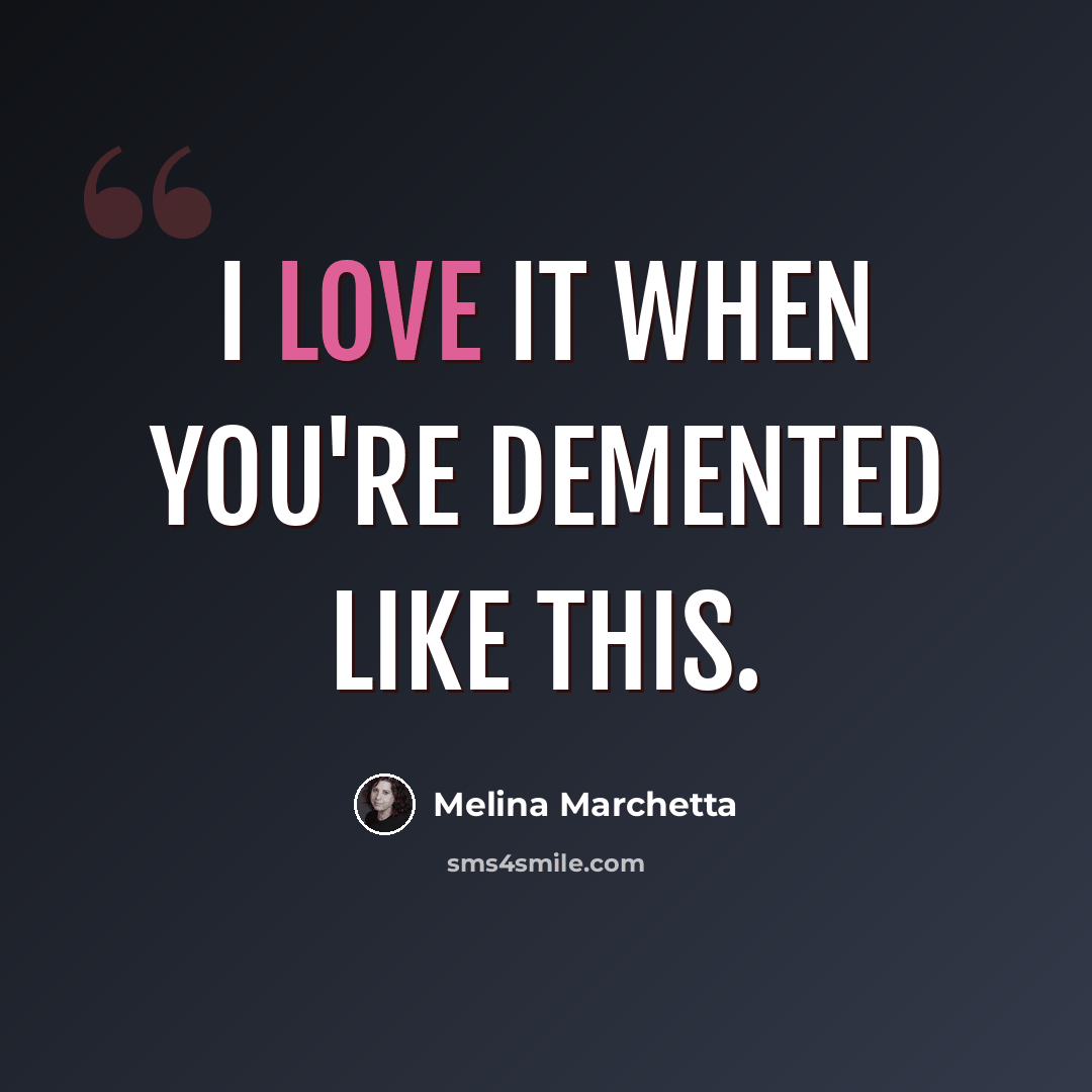 “I love it when you're demented like this.” quote by Melina Marchetta