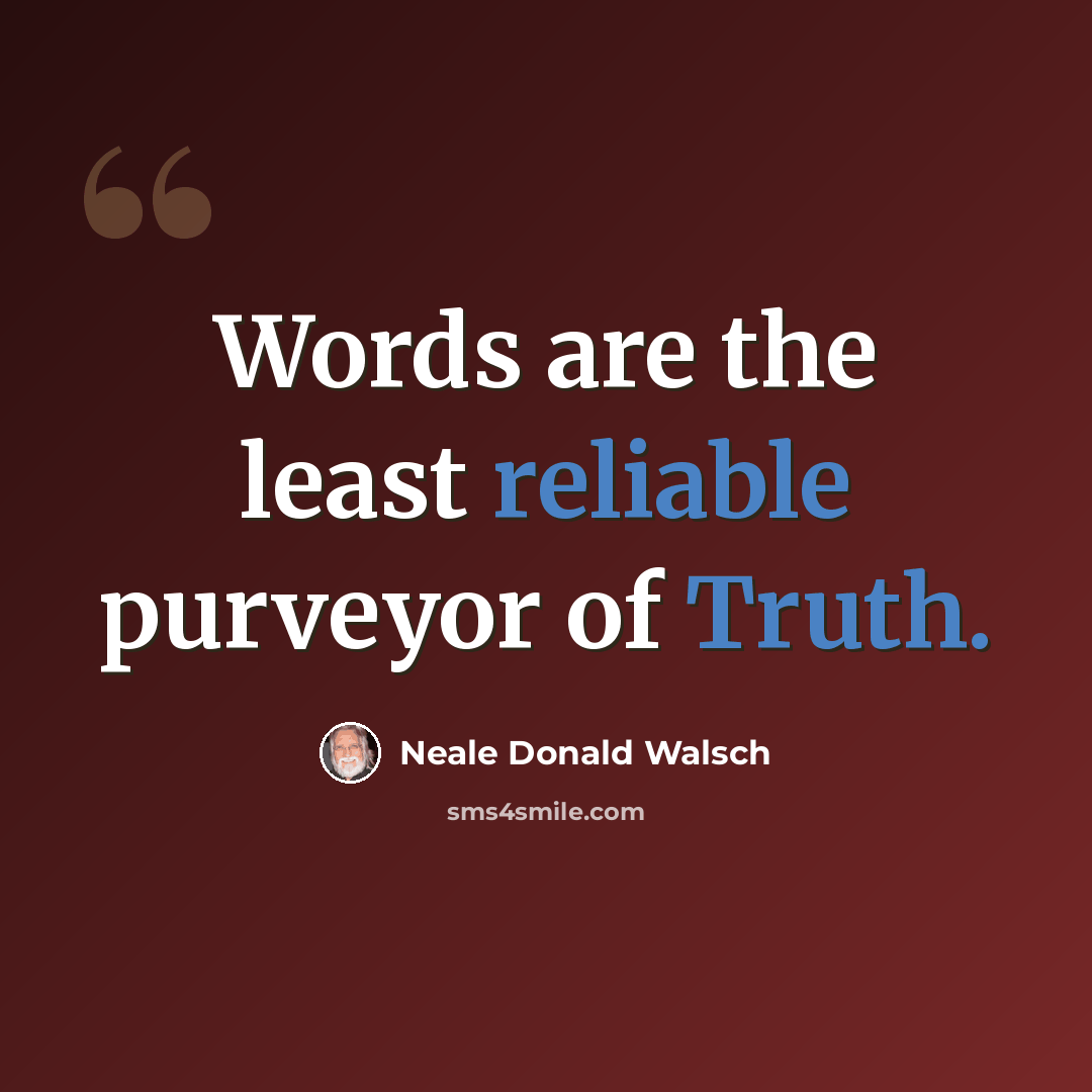 “Words are the least reliable purveyor of Truth.” quote by Neale Donald Walsch