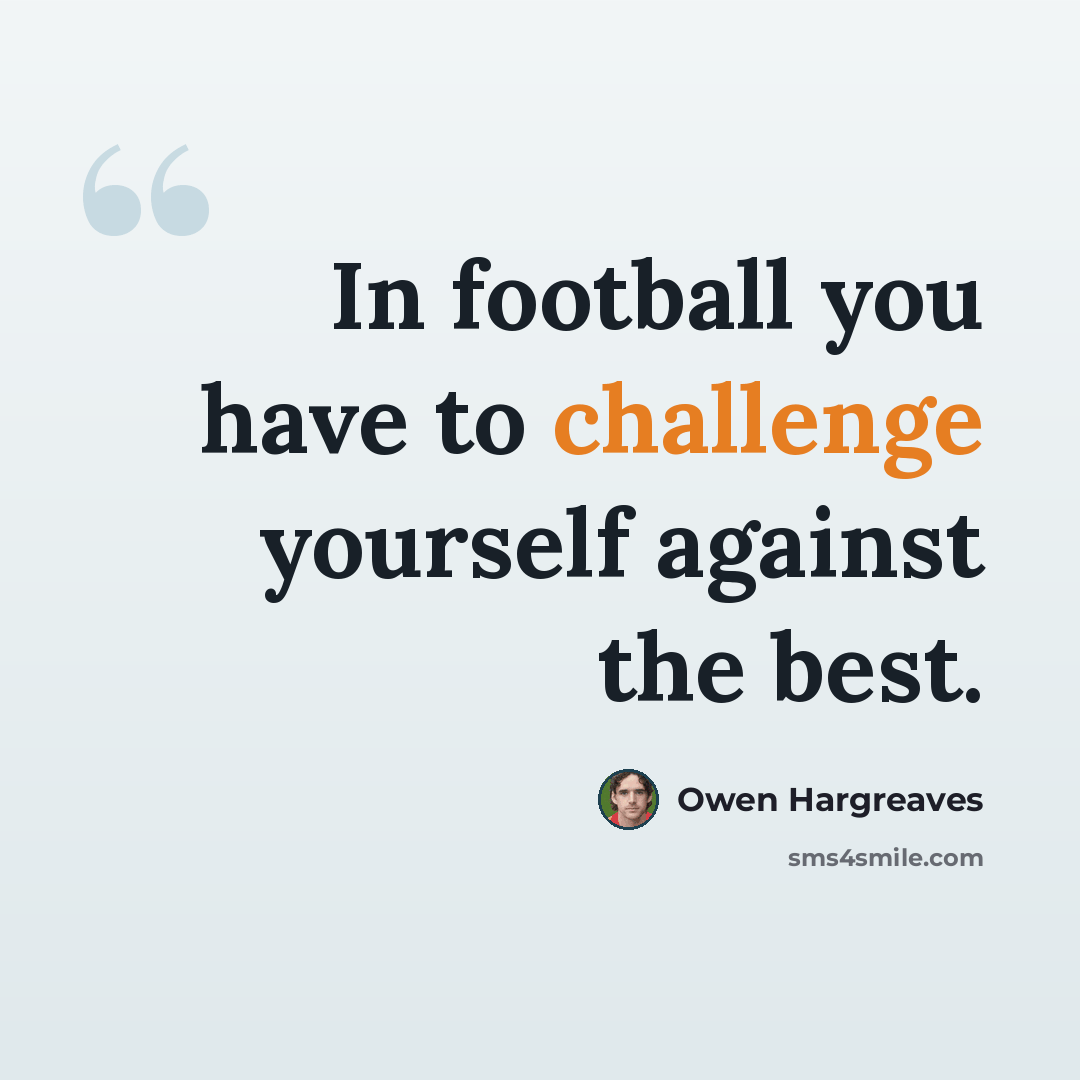 “In football you have to challenge yourself against the best.” quote by Owen Hargreaves