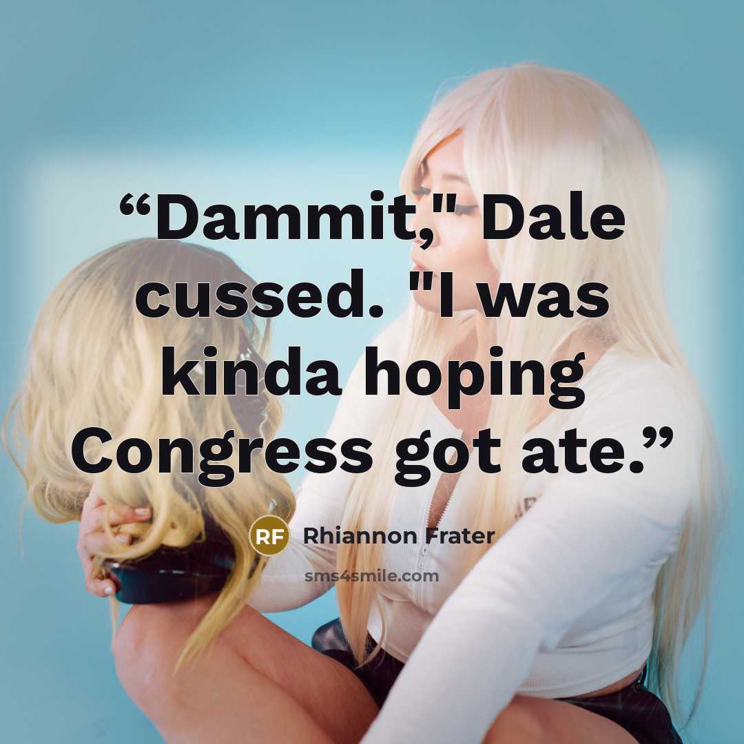 “Dammit," Dale cussed. "I was kinda hoping Congress got ate.” quote by Rhiannon Frater